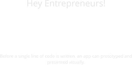 Hey Entrepreneurs!  DOWNLOAD APP  Before a single line of code is written, an app can prototyped and presented visually.